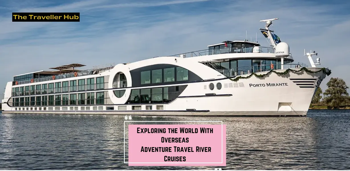 Exploring the World With Overseas Adventure Travel River Cruises